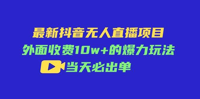 最新抖音无人直播项目，外面收费10w+的爆力玩法，当天必出单-棋牌资源站