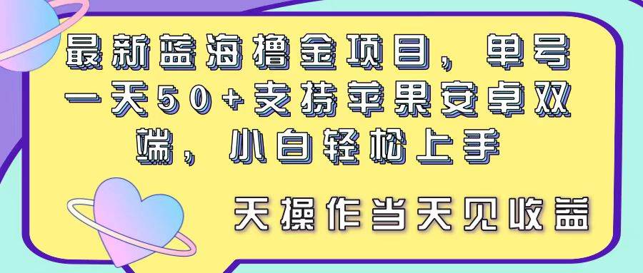 最新蓝海撸金项目，单号一天50+， 支持苹果安卓双端，小白轻松上手-棋牌资源站