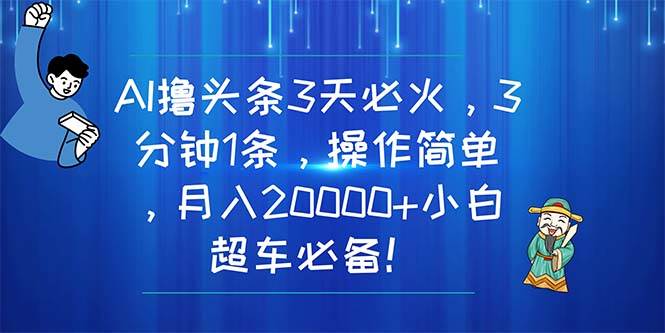 AI撸头条3天必火，3分钟1条，操作简单，月入20000+小白超车必备！-棋牌资源站