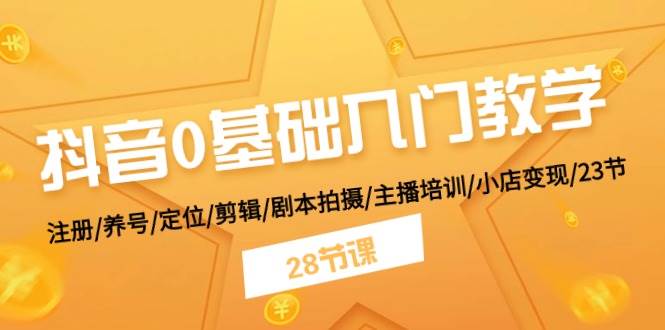 抖音0基础入门教学 注册/养号/定位/剪辑/剧本拍摄/主播培训/小店变现/28节-棋牌资源站