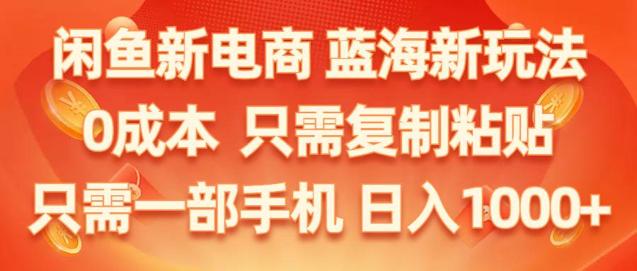 闲鱼新电商,蓝海新玩法,0成本,只需复制粘贴,小白轻松上手,只需一部手机-棋牌资源站
