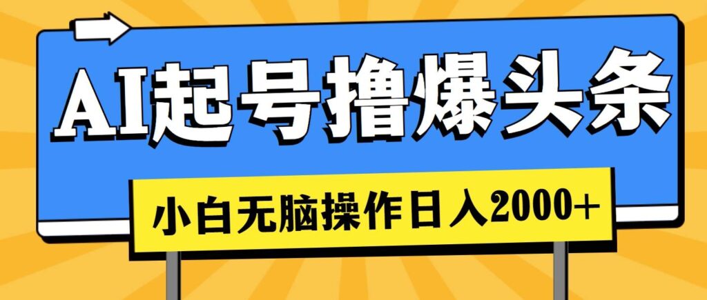 AI起号撸爆头条，小白也能操作，日入2000+-棋牌资源站