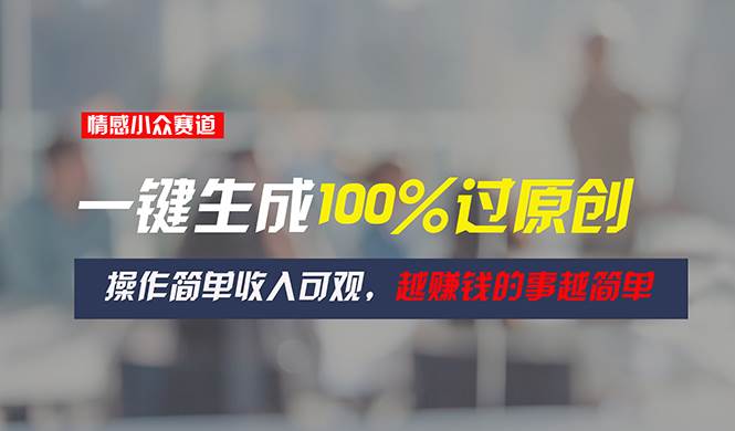 情感小众赛道，一键生成100%过原创，操作简单收入可观，越赚钱的事越简单-棋牌资源站