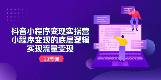 抖音小程序变现实操营，小程序变现的底层逻辑，实现流量变现（10节课）-棋牌资源站