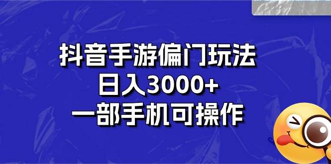 抖音手游偏门玩法，日入3000+，一部手机可操作-棋牌资源站