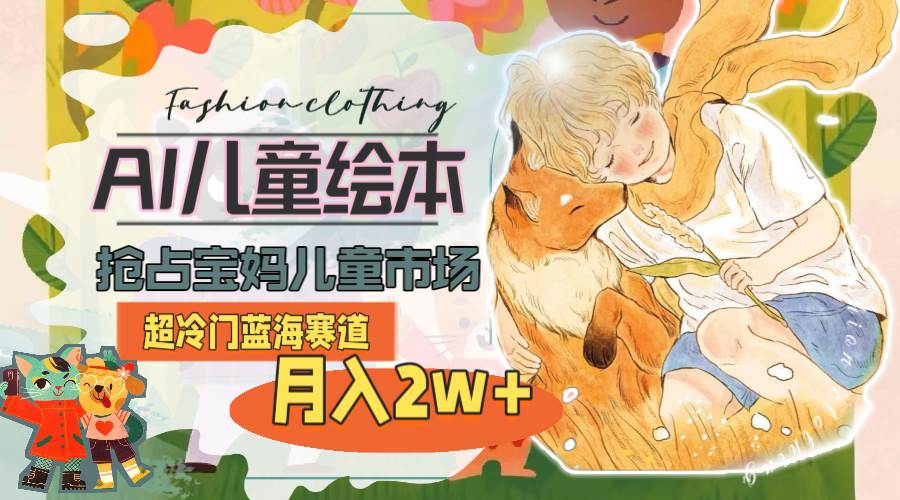 超冷门蓝海赛道，用AI做儿童绘本，抢占宝妈儿童市场，月入2w+(教程+素材)-棋牌资源站