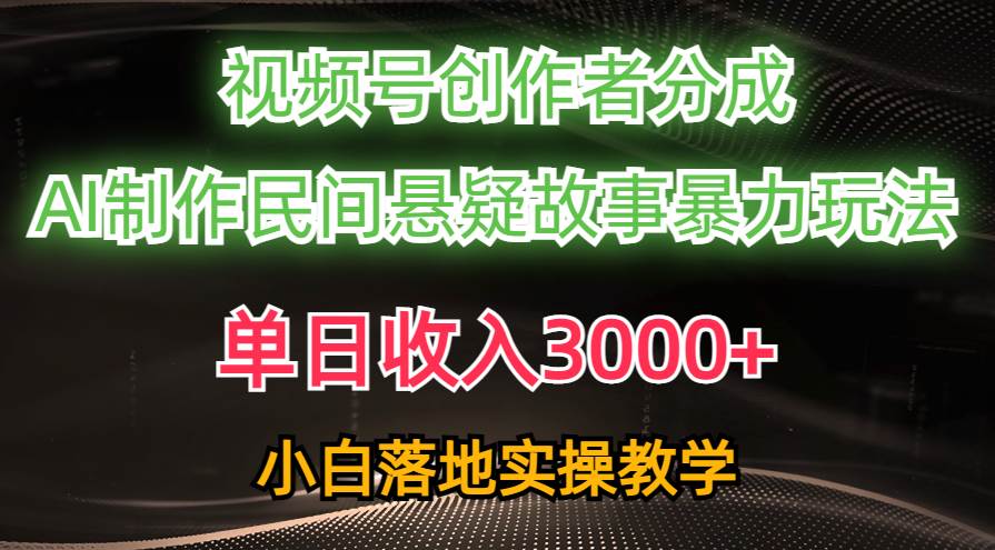 单日收入3000+，视频号创作者分成，AI创作民间悬疑故事，条条爆流-棋牌资源站
