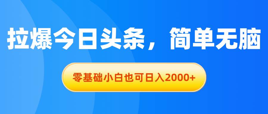 拉爆今日头条，简单无脑，零基础小白也可日入2000+-棋牌资源站
