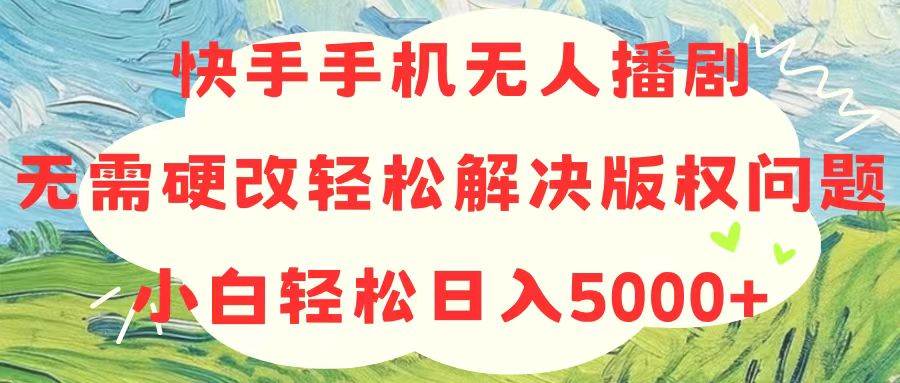 快手手机无人播剧，无需硬改，轻松解决版权问题，小白轻松日入5000+-棋牌资源站