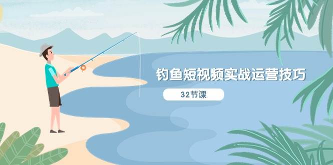 钓鱼短视频实战运营技巧，系统性讲解定位ip策划 能听懂，能落地，能实操-棋牌资源站