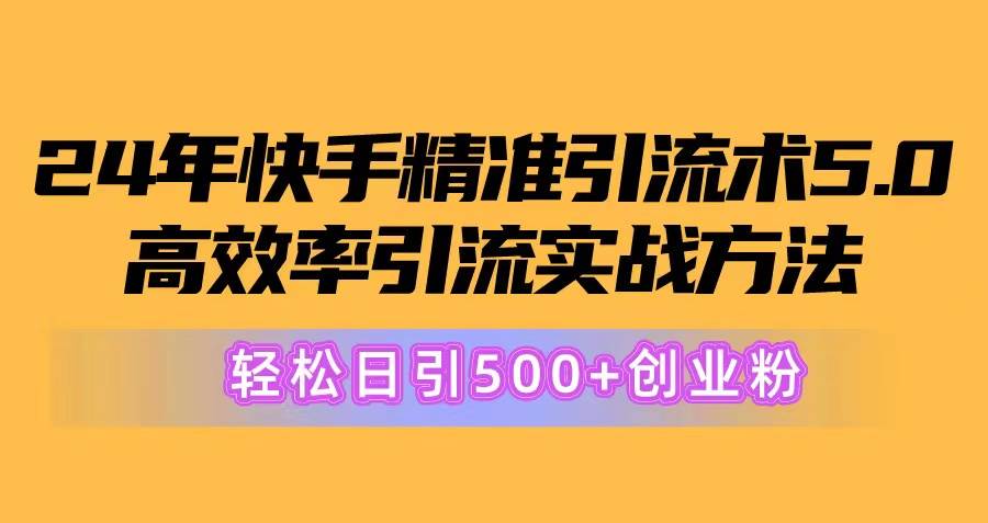 24年快手精准引流术5.0，高效率引流实战方法，轻松日引500+创业粉-棋牌资源站