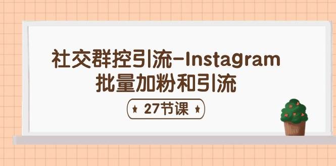 社交群控引流-Instagram批量加粉和引流（27节课）-棋牌资源站