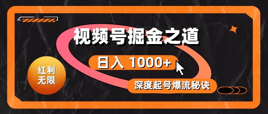 红利无限！视频号掘金之道，深度解析起号爆流秘诀，轻松实现日入 1000+！-棋牌资源站