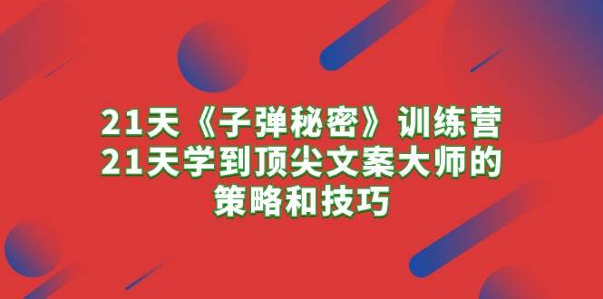 21天《子弹秘密》训练营，21天学到顶尖文案大师的策略和技巧-棋牌资源站