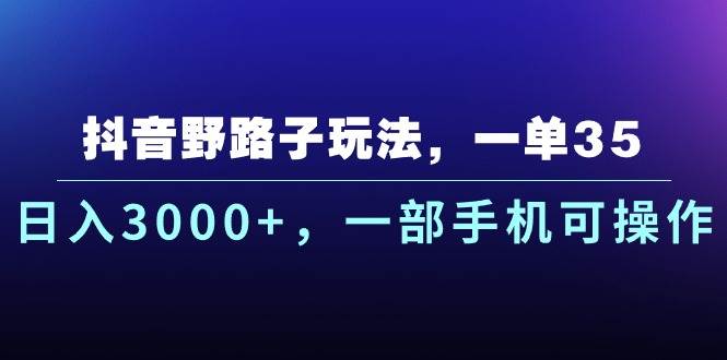抖音野路子玩法，一单35.日入3000+，一部手机可操作-棋牌资源站