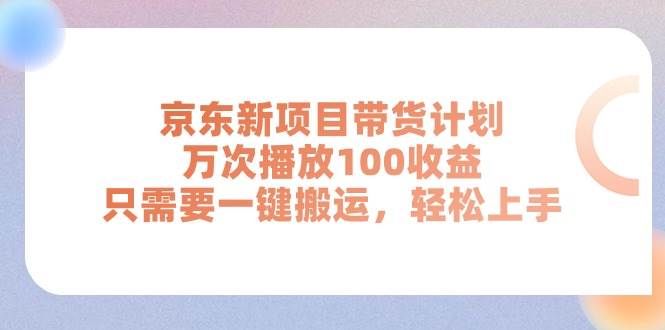 京东新项目带货计划，万次播放100收益，只需要一键搬运，轻松上手-棋牌资源站