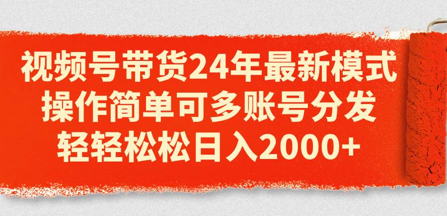 视频号带货24年最新模式，操作简单可多账号分发，轻轻松松日入2000+-棋牌资源站