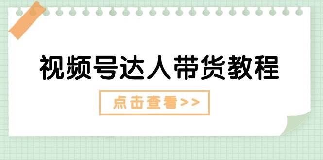 视频号达人带货教程：达人剧情打法+达人带货广告-棋牌资源站