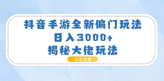抖音手游全新偏门玩法，日入3000+，揭秘大佬玩法-棋牌资源站