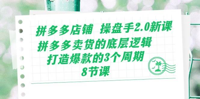 拼多多店铺 操盘手2.0新课，拼多多卖货的底层逻辑，打造爆款的3个周期-8节-棋牌资源站