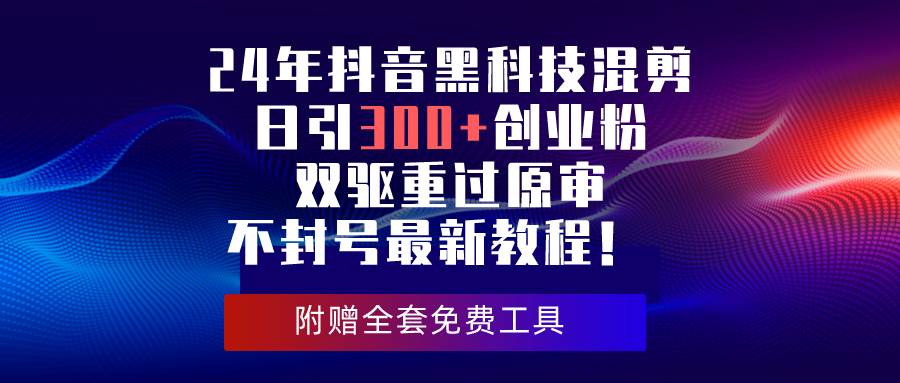 24年抖音黑科技混剪日引300+创业粉，双驱重过原审不封号最新教程！-棋牌资源站