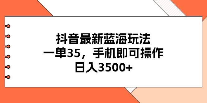 抖音最新蓝海玩法，一单35，手机即可操作，日入3500+，不了解一下真是可惜了！-棋牌资源站