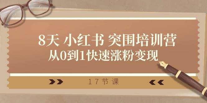 28天 小红书 突围培训营，从0到1快速涨粉变现（17节课）-棋牌资源站