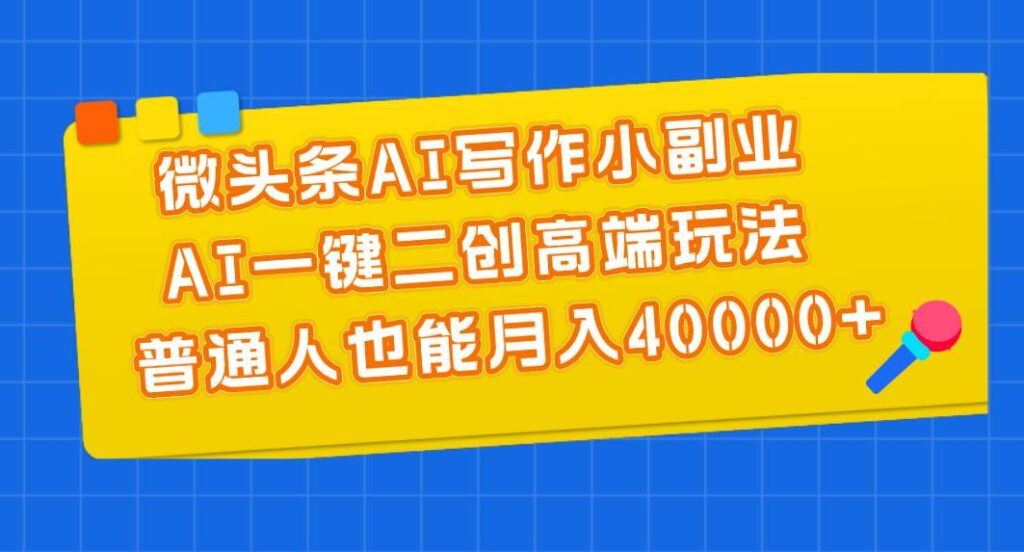 微头条AI写作小副业，AI一键二创高端玩法 普通人也能月入40000+-棋牌资源站
