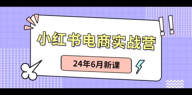 小红书电商实战营：小红书笔记带货和无人直播，24年6月新课-棋牌资源站