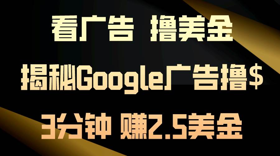 看广告，撸美金！3分钟赚2.5美金！日入200美金不是梦！揭秘Google广告撸金-棋牌资源站