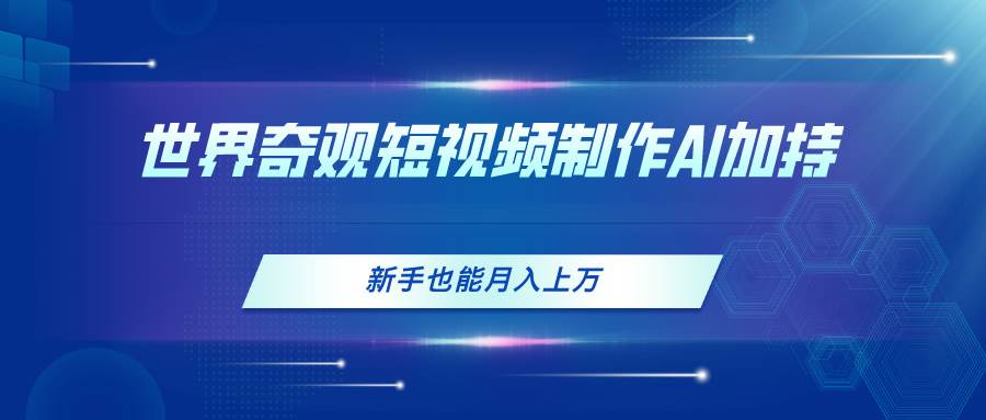 世界奇观短视频制作，AI加持，新手也能月入上万-棋牌资源站