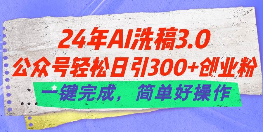 24年Ai洗稿3.0，公众号轻松日引300+创业粉，一键完成，简单好操作-棋牌资源站