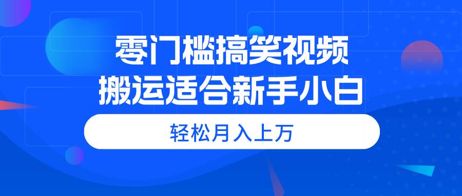 零门槛搞笑视频搬运，轻松月入上万，适合新手小白-棋牌资源站