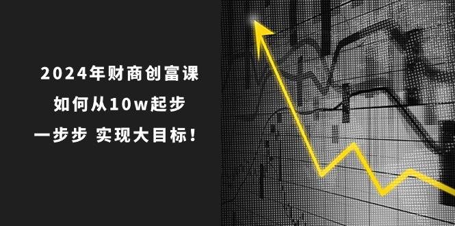 2024年 财商-创富课：如何从10w起步，一步步 实现大目标！-棋牌资源站