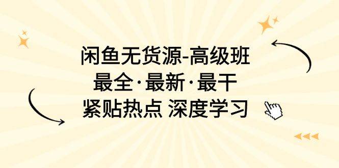 闲鱼无货源-高级班，最全·最新·最干，紧贴热点 深度学习（17节课）-棋牌资源站