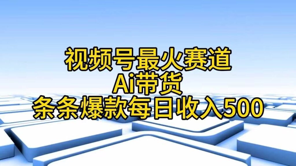视频号最火赛道——Ai带货条条爆款每日收入500-棋牌资源站