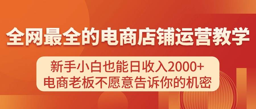 电商店铺运营教学，新手小白也能日收入2000+，电商老板不愿意告诉你的机密-棋牌资源站