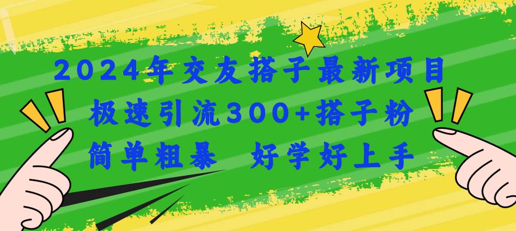 2024年交友搭子最新项目，极速引流300+搭子粉，简单粗暴，好学好上手-棋牌资源站