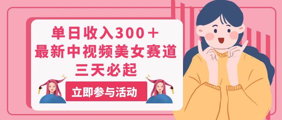 单日收入300＋！最新中视频美女赛道，三天必起-棋牌资源站