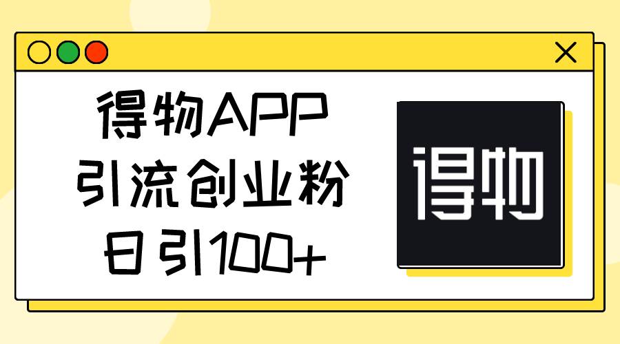 得物APP引流创业粉，日引100+-棋牌资源站