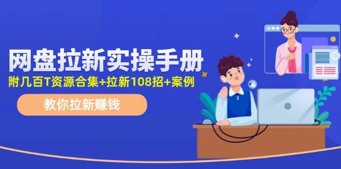 网盘拉新实操手册：教你拉新赚钱（附几百T资源合集+拉新108招+案例）-棋牌资源站