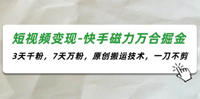 短视频变现-快手磁力万合掘金，3天千粉，7天万粉，原创搬运技术，一刀不剪-棋牌资源站