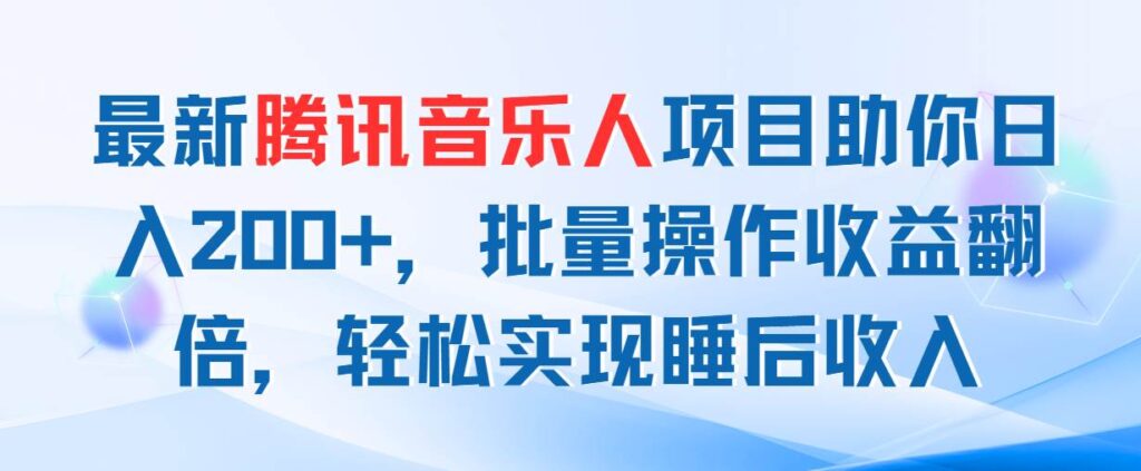 最新腾讯音乐人项目助你日入200+，批量操作收益翻倍，轻松实现睡后收入-棋牌资源站