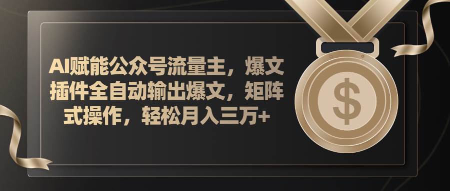 AI赋能公众号流量主，插件输出爆文，矩阵式操作，轻松月入三万+-棋牌资源站