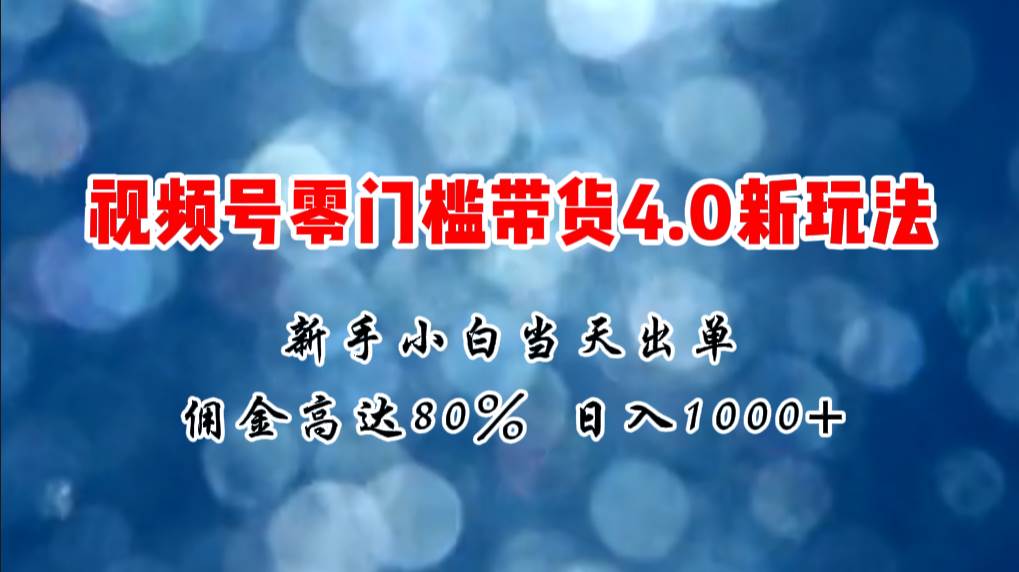 微信视频号零门槛带货4.0新玩法，新手小白当天见收益，日入1000+-棋牌资源站