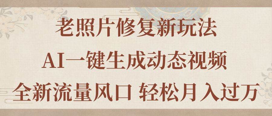 老照片修复新玩法，老照片AI一键生成动态视频 全新流量风口 轻松月入过万-棋牌资源站