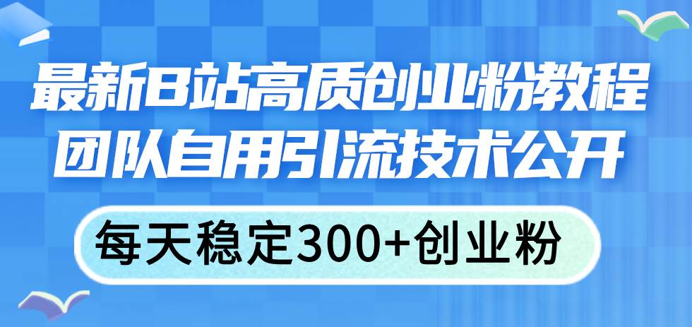 最新B站高质创业粉教程，团队自用引流技术公开-棋牌资源站