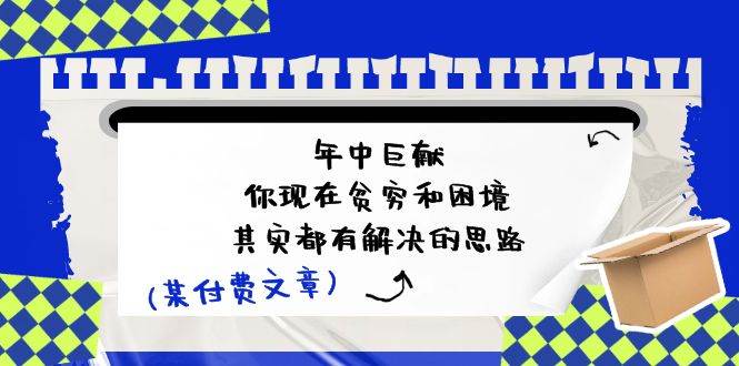 某付费文：年中巨献-你现在贫穷和困境，其实都有解决的思路 (进来抄作业)-棋牌资源站