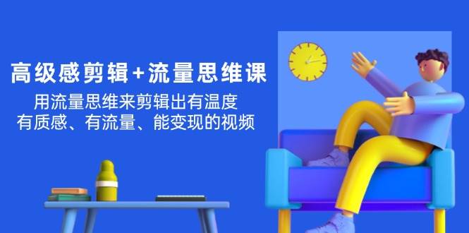 高级感 剪辑+流量思维：用流量思维剪辑出有温度/有质感/有流量/能变现视频-棋牌资源站