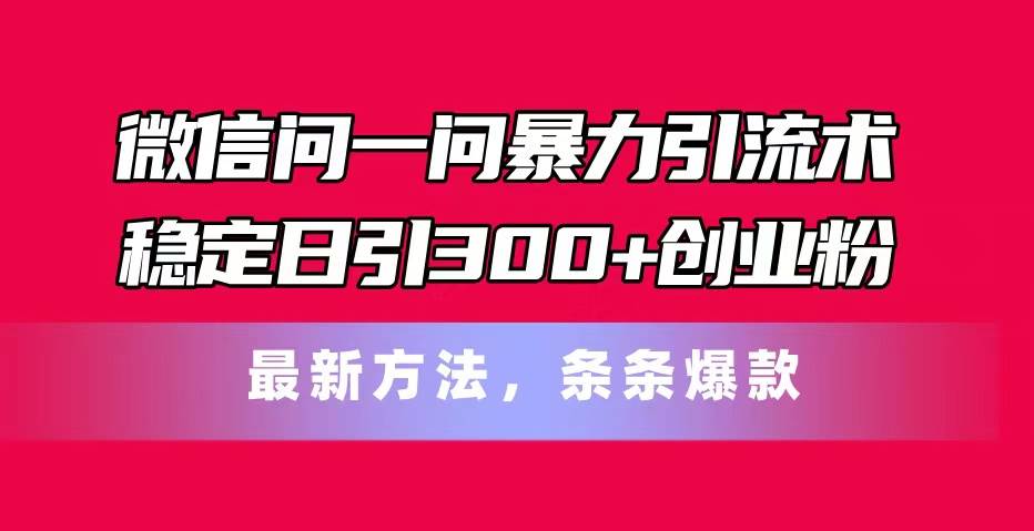 微信问一问暴力引流术，稳定日引300+创业粉，最新方法，条条爆款-棋牌资源站